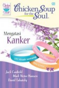 Chicken Soup For The Soul Mengatasi Kanker : 101 Kisah Tentang Ketegaran Dukungan Dan Cinta