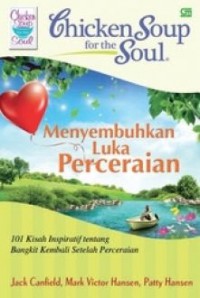 Chicken Soup For The Soul Menyembuhkan Luka Perceraian : 101 Kisah Inspiratif Tentang Bangkit Kembali Setelah Perceraian