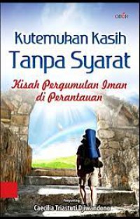 Kutemukan Kasih Tanpa Syarat : Kisah Pergumulan Iman Di Perantauan