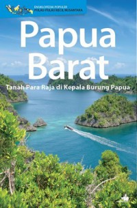 Ensiklopedia Populer Pulau-Pulau Kecil Nusantara : Papua Barat : Tanah Para Raja Di Kepala Burung Papua