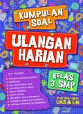 Kumpulan Soal Ulangan Harian Kelas 3 SMP : Plus Soal-Soal UAS & UN