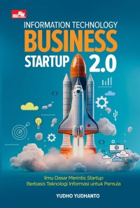 Information Technology Business Startup 2.0 : Ilmu Dasar Merintis Startup Berbasis Teknologi Informasi Untuk Pemula