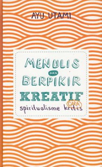 Menulis dan Berpikir Kreatif : Cara Spriritualisme Kritis Buku 1 Dasar & Umum