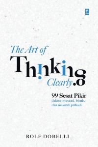 The Art Of Thinking Clearly : 99 Sesar Pikir Dalam Investasi, Bisnis, dan Masalah Pribadi