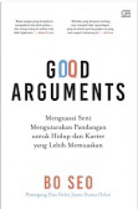 Good Arguments : Menguasai Seni Mengutarakan Pandangan Untuk Hidup dan Karier yang Lebih Memuaskan