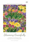 Blooming Gracefully : a Collection of Comforting Writings to Give You Love in Your Healing