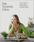 Eat. Nourish. Glow. : 10 Easy Steps For Losing Weight, Looking Younger And Feeling Healthier