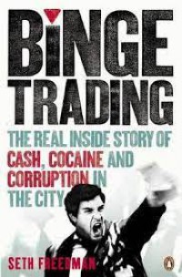 Binge Trading : The Real Inside Story Of Cash, Cocaine And Corruption In The City