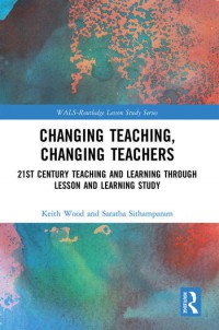 Changing Teaching, Changing Teachers : 21st Century Teaching and Learning Through Lesson and Learning Study