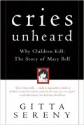 Cries Unheard : Why Children Kill : The Story Of Mary Bell
