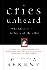 Cries Unheard : Why Children Kill : The Story Of Mary Bell