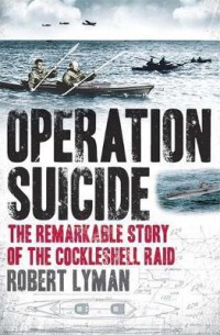 Operation Suicide : The Remarkable Story Of The Cockleshell Raid