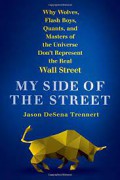 My Side Of The Street : Why Wolves, Flash Boys, Quants, And Masters Of The Universe Don'T Represent The Real Wall Street