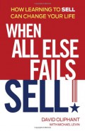 When All Else Fails, Sell! : How Learning To Sell Can Change Your Life
