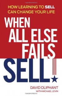 When All Else Fails, Sell! : How Learning To Sell Can Change Your Life
