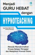 Menjadi Guru Hebat Dengan Hypnoteaching; Metode Memaksimalkan Proses Belajar Mengajar Dan Melejitkan Prestasi Siswa
