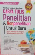 Panduan Lengkap Membuat Karya Tulis Penelitian & Nonpenelitian Untuk Guru Guna Menaikkan Pangkat & Golongan Profesi Guru