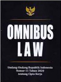 Omnibus Law : Undang-Undang Republik Indonesia Nomor 11 Tahun 2020 Tentang Cipta Kerja