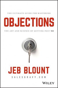 Objections ; the Ultimate Guide for Mastering The Art and Science of Getting Past No