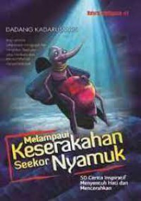 Melampaui Keserakahan Seekor Nyamuk : 50 Cerita Inspiratif Menyentuh Hati Dan Mencerahkan