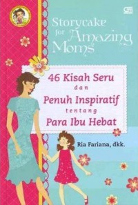 Storycake For Amazing Moms : 46 Kisah Seru Dan Penuh Inspiratif Tentang Para Ibu Hebat