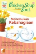 Chicken Soup For The Soul : Menemukan Kebahagiaan : 101 Kisah Inspiratif Tentang Menemukan Tujuan, Gairah, Dan Kegembiraan Hidup