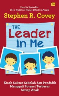 The Leader In Me : Kisah Sukses Sekolah Dan Pendidik Menggali Potensi Terbesar Setiap Anak